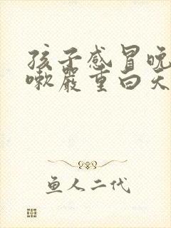 孩子感冒晚上咳嗽严重白天轻是什么原因