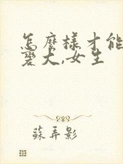 怎么样才能把胸变大,女生