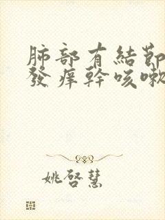 肺部有结节喉咙发痒干咳嗽怎么办