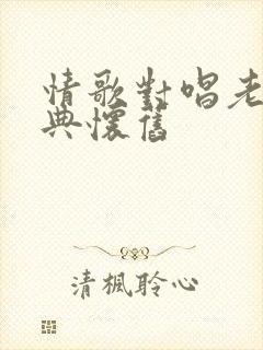 情歌对唱老歌经典怀旧