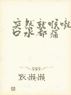 突然就喉咙痛咽口水都痛