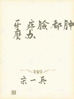 牙疼脸都肿了怎么办