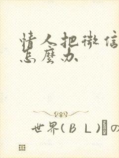 情人把微信拉黑怎么办