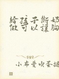 给孩子断奶怎么做可以让胸变大