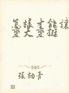 怎样才能让乳房变大变挺