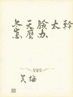 冬天脸太干脱皮怎么办