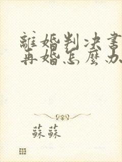 离婚判决书丢了再婚怎么办结婚证