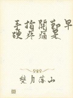 手指关节早晨僵硬疼痛是