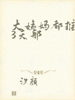 大姨妈都推迟了3天那