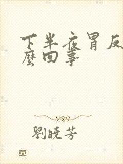 下半夜胃反酸怎么回事