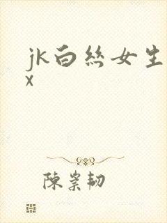 jk白丝女生被x