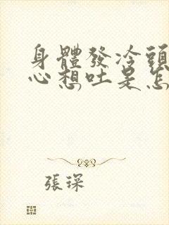 身体发冷头晕恶心想吐是怎么回事