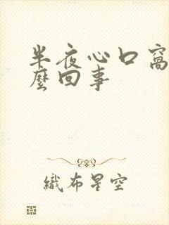 半夜心口窝疼怎么回事