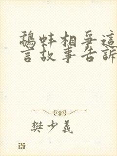 鹬蚌相争这则寓言故事告诉我们的道理是什么