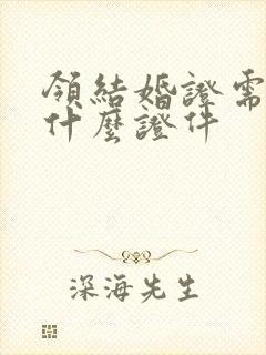 领结婚证需要带什么证件