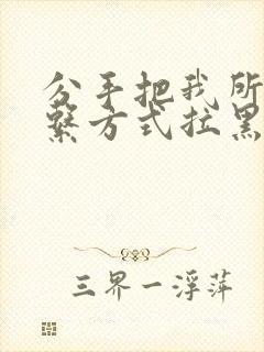 分手把我所有联系方式拉黑怎么挽回