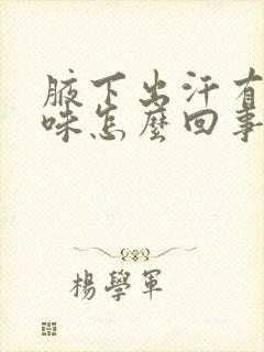 腋下出汗有点异味怎么回事