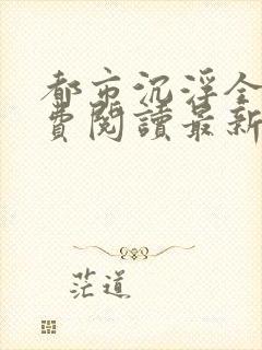 都市沉浮全文免费阅读最新章节封面