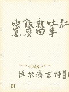 吃饭就吐肚子胀怎么回事