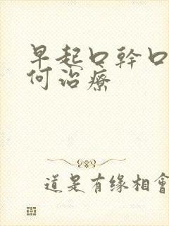 早起口干口苦如何治疗