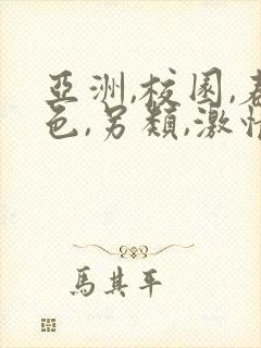 亚洲,校园,春色,另类,激情