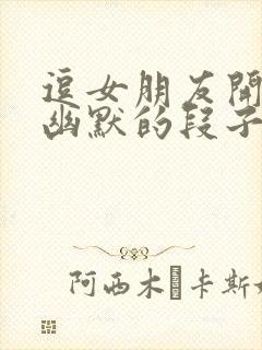 逗女朋友开心的幽默的段子