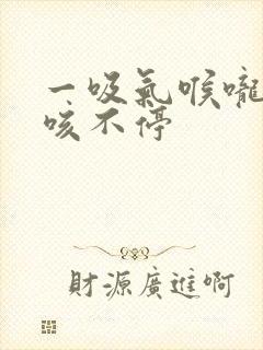 一吸气喉咙就痒咳不停