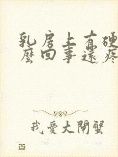 乳房上有硬块怎么回事还疼