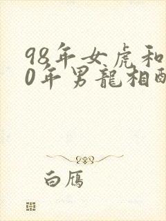98年女虎和00年男龙相配婚姻如何