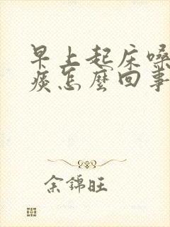 早上起床嗓子有痰怎么回事