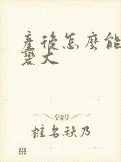 产后怎么能让胸变大