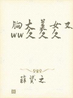 胸大美女又黄www久久久