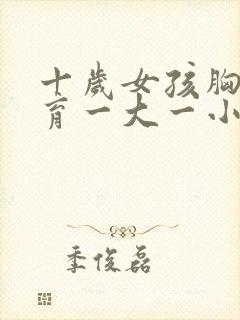 十岁女孩胸部发育一大一小正常吗