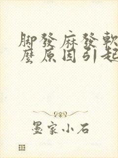 脚发麻发软是什么原因引起的封面