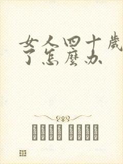 女人四十岁停经了怎么办