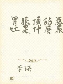 胃胀顶的恶心想吐是什么原因