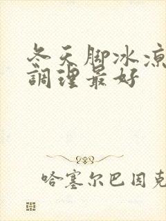 冬天脚冰凉怎么调理最好