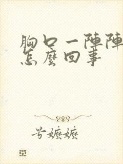 胸口一阵阵刺痛怎么回事