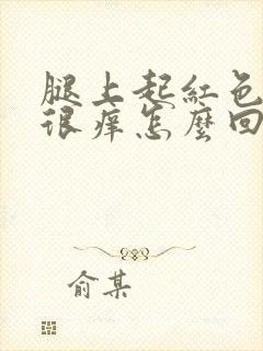 腿上起红色疙瘩很痒怎么回事封面