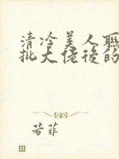 清冷美人联姻疯批大佬后的小说免费阅读