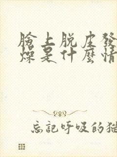 脸上脱皮发红干燥是什么情况封面