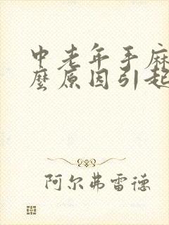 中老年手麻是什么原因引起的,怎么解决