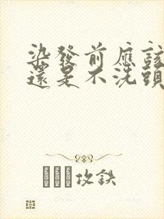 染发前应该洗头还是不洗头