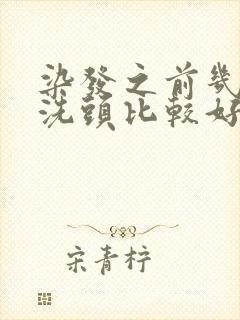 染发之前几天不洗头比较好