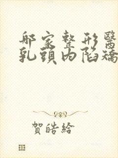 哪家整形医院做乳头内陷矫正便宜