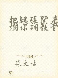 把腿张开老子臊烂你调教骨科男男