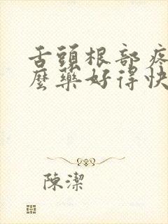 舌头根部疼吃什么药好得快