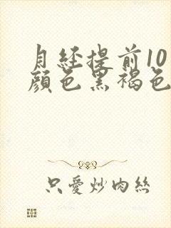 月经提前10天颜色黑褐色是什么原因