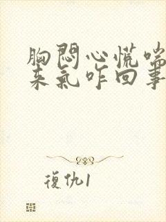 胸闷心慌喘不上来气咋回事