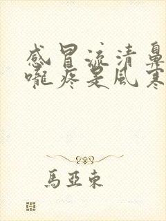 感冒流清鼻涕喉咙疼是风寒还是风热